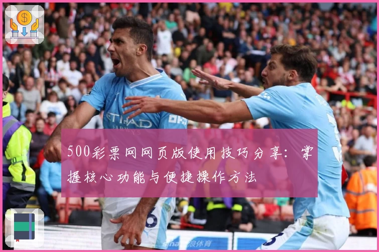 500彩票网网页版使用技巧分享：掌握核心功能与便捷操作方法