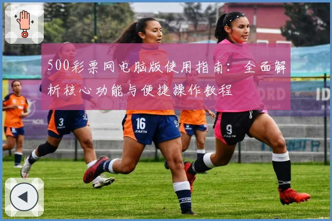 500彩票网电脑版使用指南：全面解析核心功能与便捷操作教程