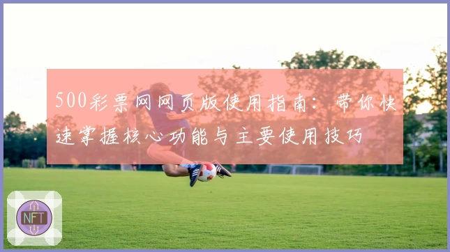 500彩票网网页版使用指南：带你快速掌握核心功能与主要使用技巧