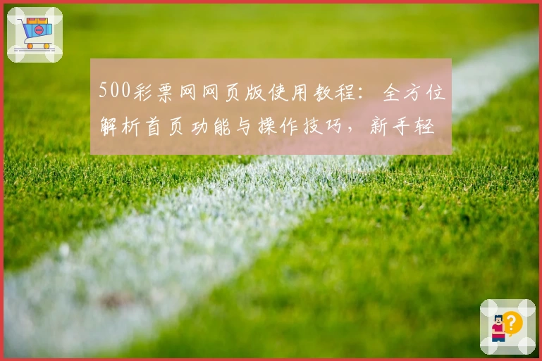 500彩票网网页版使用教程：全方位解析首页功能与操作技巧，新手轻松上手