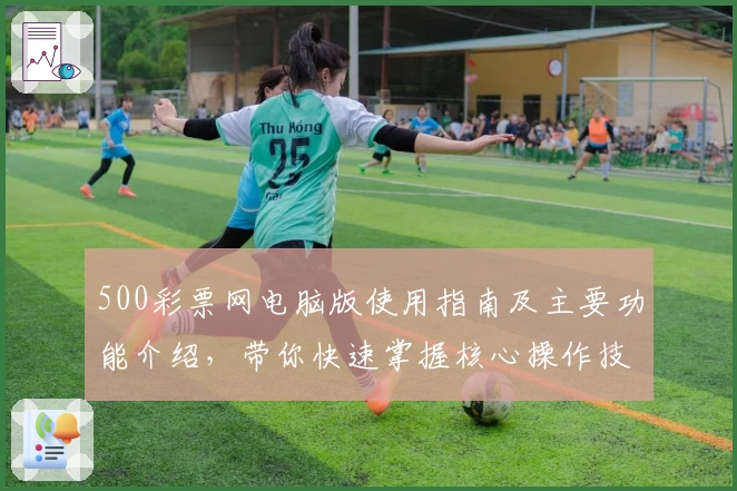 500彩票网电脑版使用指南及主要功能介绍，带你快速掌握核心操作技巧