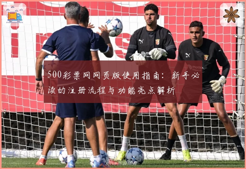 500彩票网网页版使用指南：新手必读的注册流程与功能亮点解析