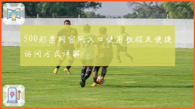 500彩票网官网入口使用教程及便捷访问方式详解