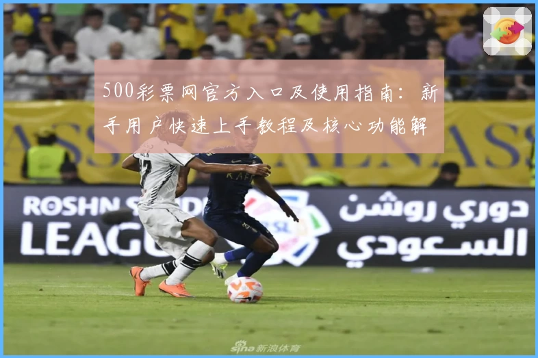 500彩票网官方入口及使用指南：新手用户快速上手教程及核心功能解析