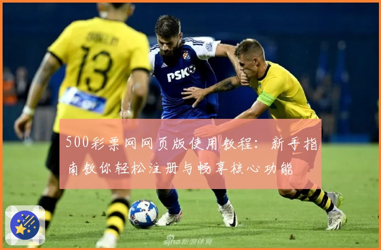 500彩票网网页版使用教程：新手指南教你轻松注册与畅享核心功能
