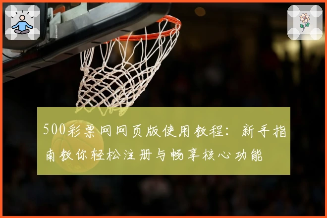 500彩票网网页版使用教程：新手指南教你轻松注册与畅享核心功能
