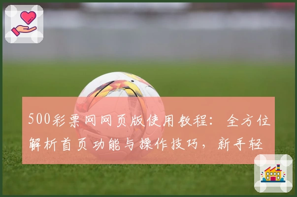500彩票网网页版使用教程：全方位解析首页功能与操作技巧，新手轻松上手
