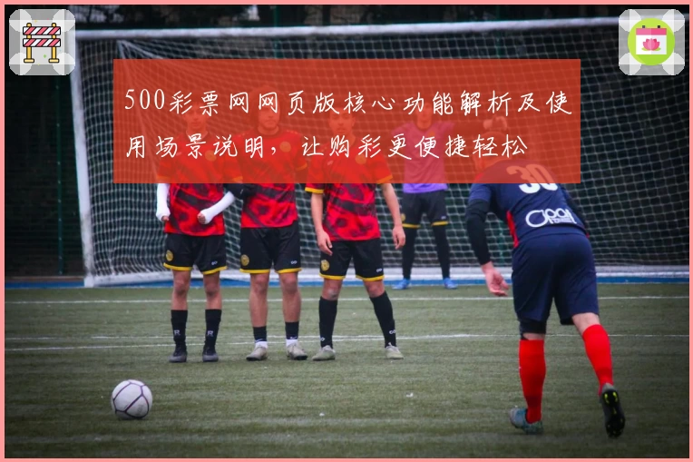 500彩票网网页版核心功能解析及使用场景说明，让购彩更便捷轻松