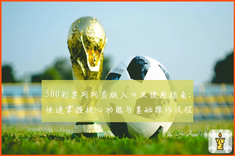 500彩票网网页版入口及使用指南：快速掌握核心功能与基础操作流程