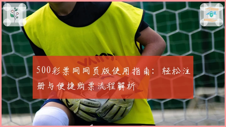 500彩票网网页版使用指南：轻松注册与便捷购票流程解析